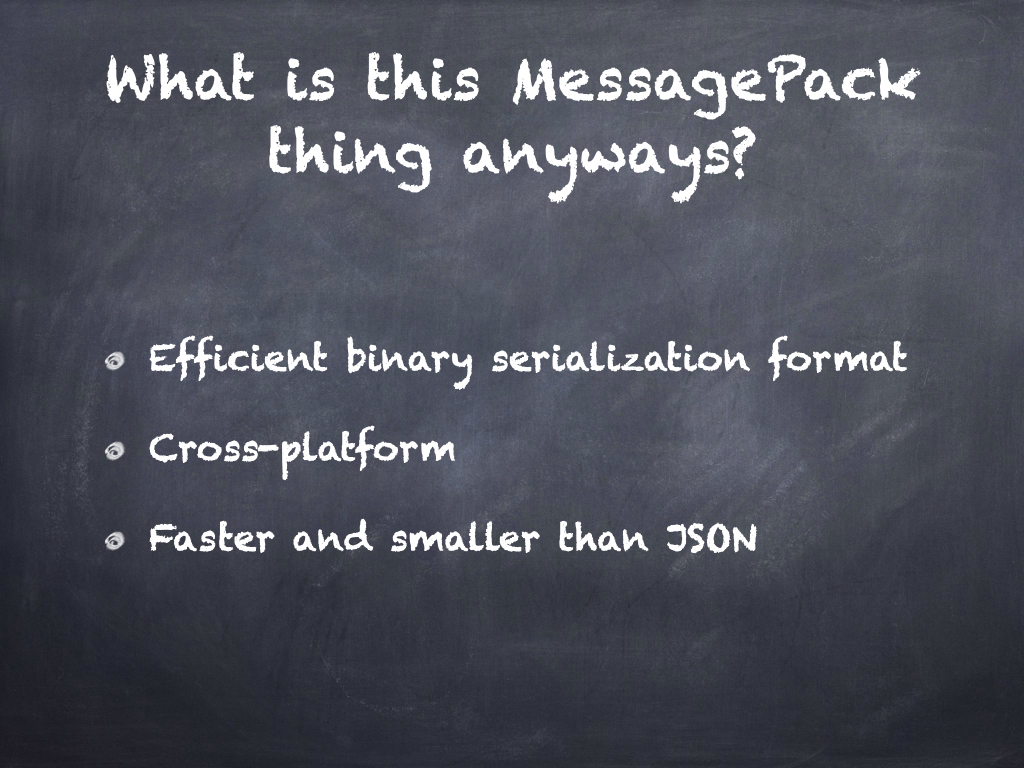 Efficient binary serialization format. Cross-platform. Faster and smaller than JSON.